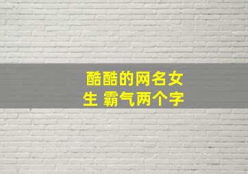 酷酷的网名女生 霸气两个字